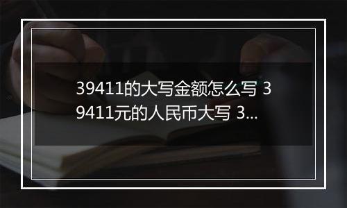 39411的大写金额怎么写 39411元的人民币大写 39411元的数字大写