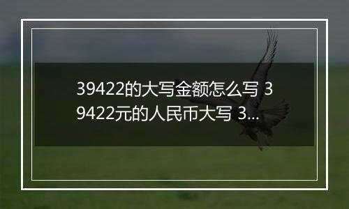 39422的大写金额怎么写 39422元的人民币大写 39422元的数字大写