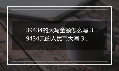 39434的大写金额怎么写 39434元的人民币大写 39434元的数字大写