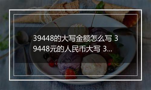 39448的大写金额怎么写 39448元的人民币大写 39448元的数字大写