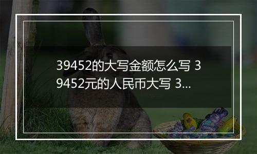 39452的大写金额怎么写 39452元的人民币大写 39452元的数字大写