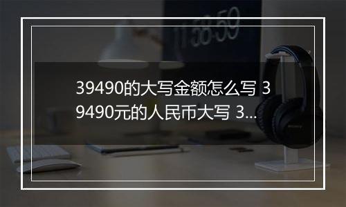 39490的大写金额怎么写 39490元的人民币大写 39490元的数字大写