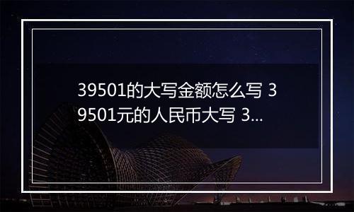 39501的大写金额怎么写 39501元的人民币大写 39501元的数字大写