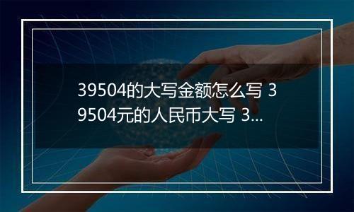 39504的大写金额怎么写 39504元的人民币大写 39504元的数字大写