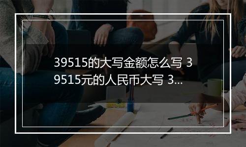 39515的大写金额怎么写 39515元的人民币大写 39515元的数字大写