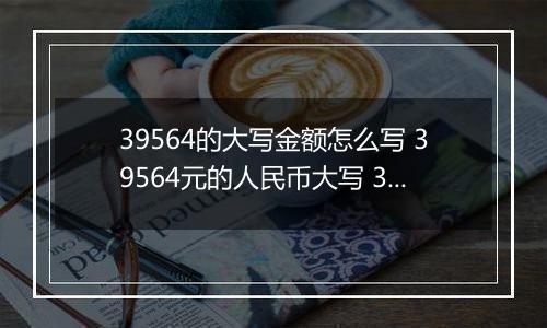 39564的大写金额怎么写 39564元的人民币大写 39564元的数字大写