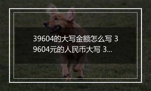 39604的大写金额怎么写 39604元的人民币大写 39604元的数字大写