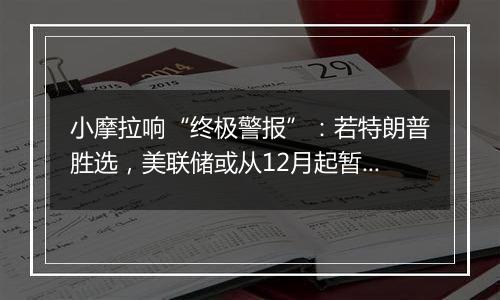 小摩拉响“终极警报”：若特朗普胜选，美联储或从12月起暂停降息！