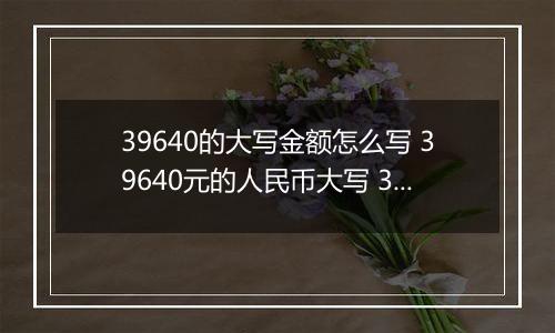 39640的大写金额怎么写 39640元的人民币大写 39640元的数字大写