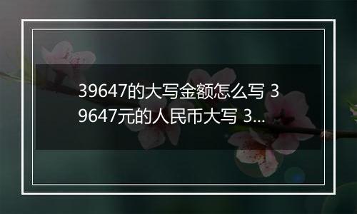 39647的大写金额怎么写 39647元的人民币大写 39647元的数字大写