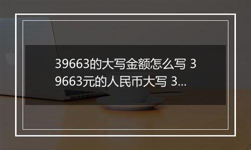 39663的大写金额怎么写 39663元的人民币大写 39663元的数字大写