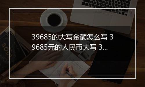 39685的大写金额怎么写 39685元的人民币大写 39685元的数字大写