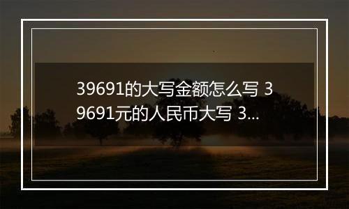 39691的大写金额怎么写 39691元的人民币大写 39691元的数字大写