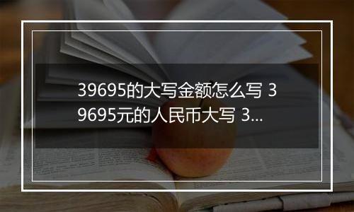 39695的大写金额怎么写 39695元的人民币大写 39695元的数字大写