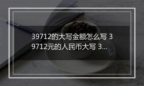 39712的大写金额怎么写 39712元的人民币大写 39712元的数字大写