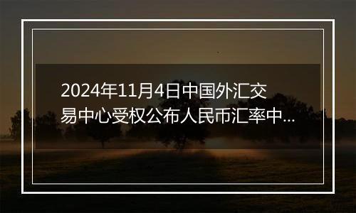 2024年11月4日中国外汇交易中心受权公布人民币汇率中间价公告