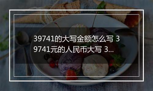 39741的大写金额怎么写 39741元的人民币大写 39741元的数字大写