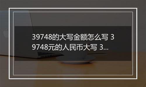 39748的大写金额怎么写 39748元的人民币大写 39748元的数字大写