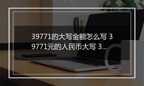 39771的大写金额怎么写 39771元的人民币大写 39771元的数字大写