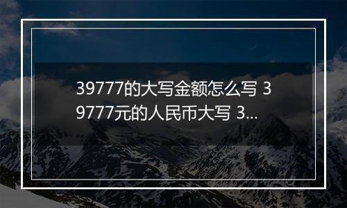 39777的大写金额怎么写 39777元的人民币大写 39777元的数字大写