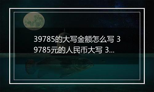 39785的大写金额怎么写 39785元的人民币大写 39785元的数字大写