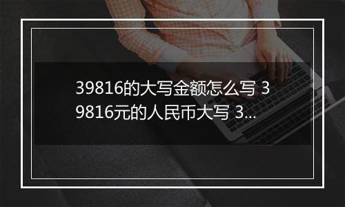 39816的大写金额怎么写 39816元的人民币大写 39816元的数字大写