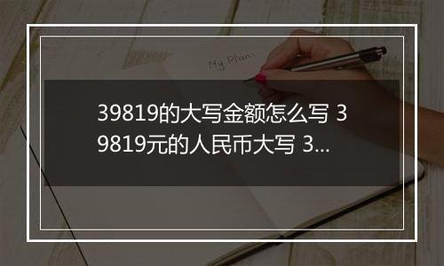 39819的大写金额怎么写 39819元的人民币大写 39819元的数字大写