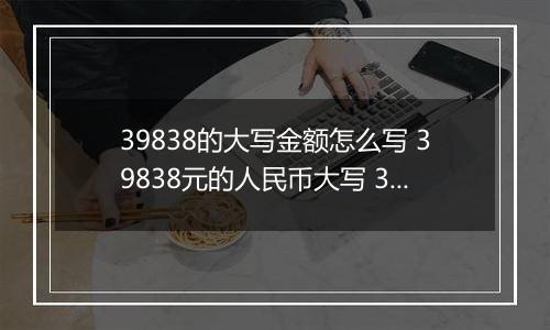 39838的大写金额怎么写 39838元的人民币大写 39838元的数字大写