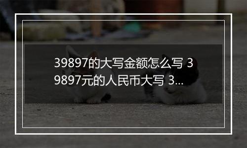 39897的大写金额怎么写 39897元的人民币大写 39897元的数字大写