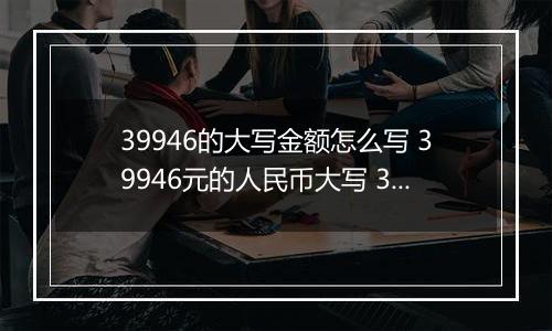 39946的大写金额怎么写 39946元的人民币大写 39946元的数字大写