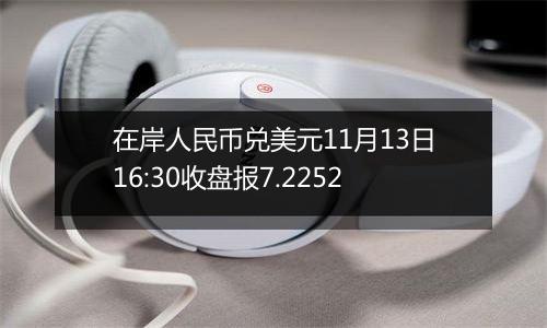 在岸人民币兑美元11月13日16:30收盘报7.2252