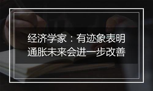 经济学家：有迹象表明通胀未来会进一步改善