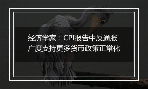 经济学家：CPI报告中反通胀广度支持更多货币政策正常化