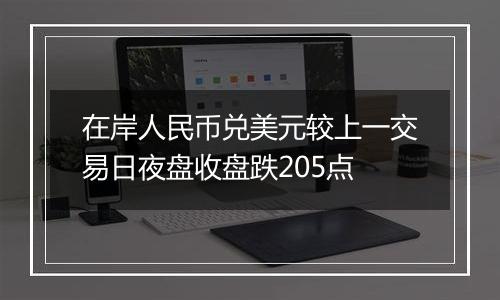 在岸人民币兑美元较上一交易日夜盘收盘跌205点