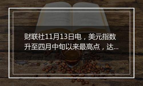 财联社11月13日电，美元指数升至四月中旬以来最高点，达到106.50