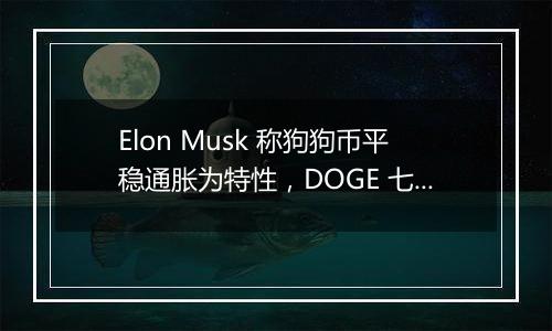 Elon Musk 称狗狗币平稳通胀为特性，DOGE 七天上涨 118.5%