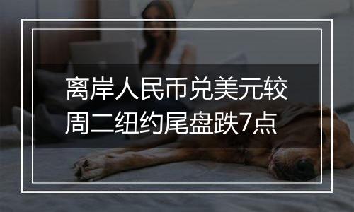 离岸人民币兑美元较周二纽约尾盘跌7点