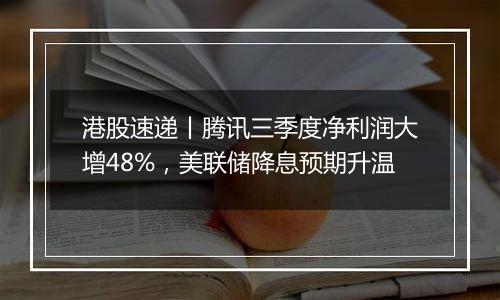 港股速递丨腾讯三季度净利润大增48%，美联储降息预期升温