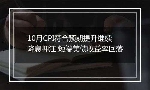 10月CPI符合预期提升继续降息押注 短端美债收益率回落