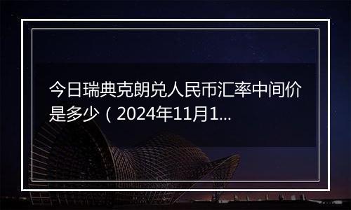 今日瑞典克朗兑人民币汇率中间价是多少（2024年11月14日）