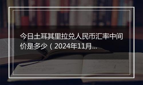 今日土耳其里拉兑人民币汇率中间价是多少（2024年11月14日）