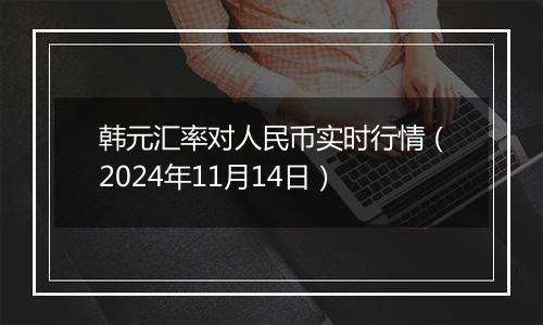 韩元汇率对人民币实时行情（2024年11月14日）