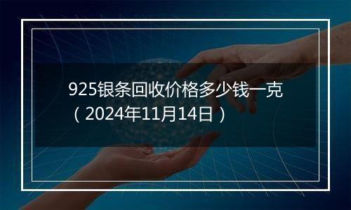 925银条回收价格多少钱一克（2024年11月14日）