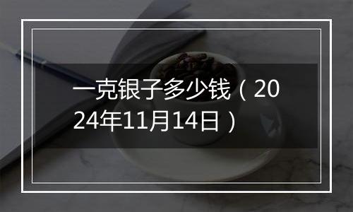 一克银子多少钱（2024年11月14日）