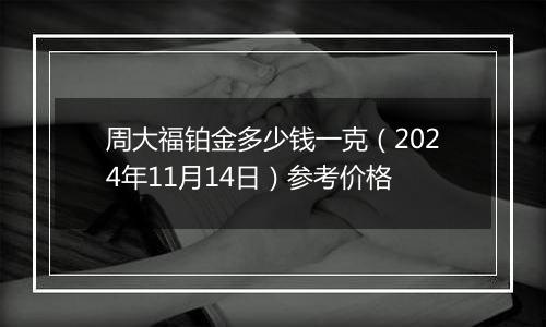 周大福铂金多少钱一克（2024年11月14日）参考价格