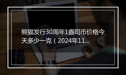 熊猫发行30周年1盎司币价格今天多少一克（2024年11月14日）