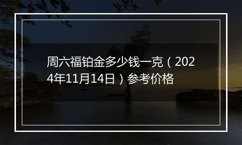 周六福铂金多少钱一克（2024年11月14日）参考价格