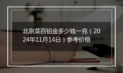 北京菜百铂金多少钱一克（2024年11月14日）参考价格