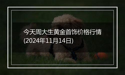 今天周大生黄金首饰价格行情(2024年11月14日)