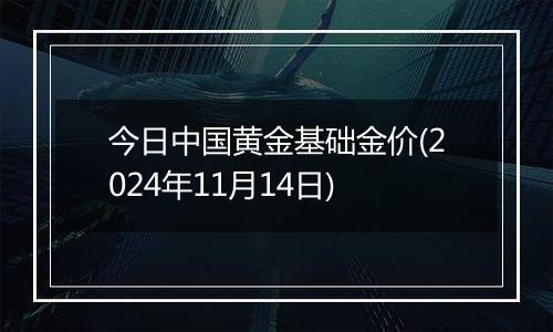 今日中国黄金基础金价(2024年11月14日)